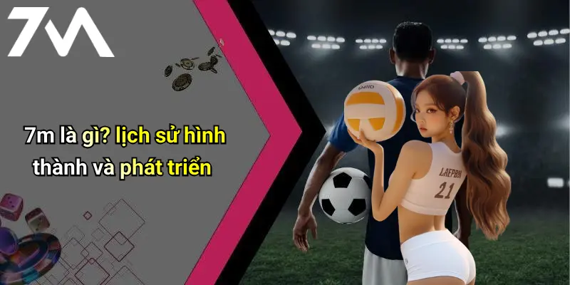 7m là gì? lịch sử hình thành và phát triển