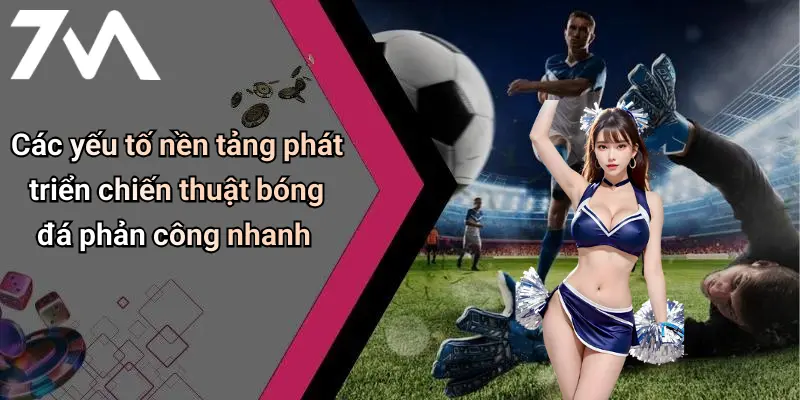 Các yếu tố nền tảng phát triển chiến thuật bóng đá phản công nhanh