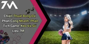 Chiến Thuật Bóng Đá Phản Công Nhanh: Phân Tích Game, Kèo Và Số Liệu 7M