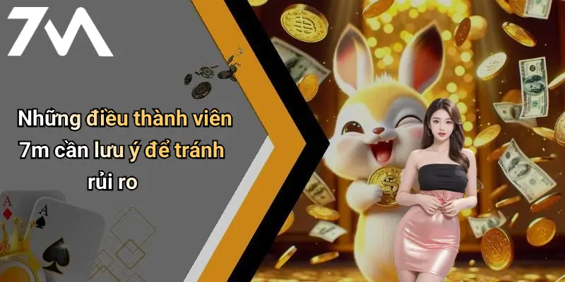Những điều thành viên 7m cần lưu ý để tránh rủi ro