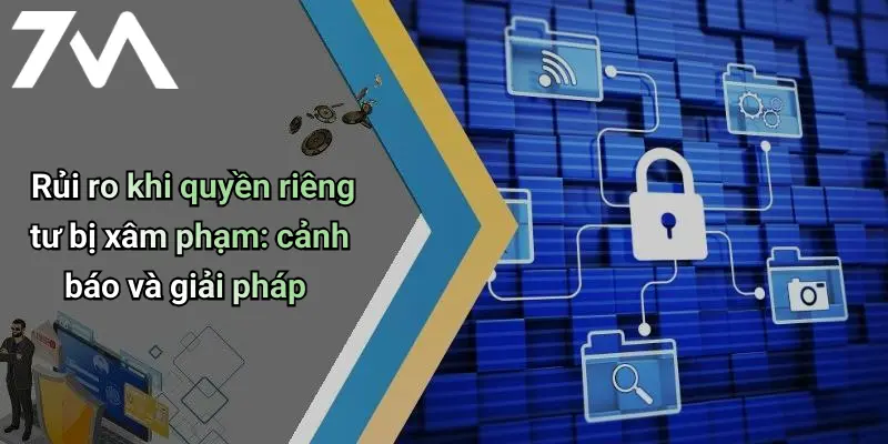 Rủi ro khi quyền riêng tư bị xâm phạm: cảnh báo và giải pháp