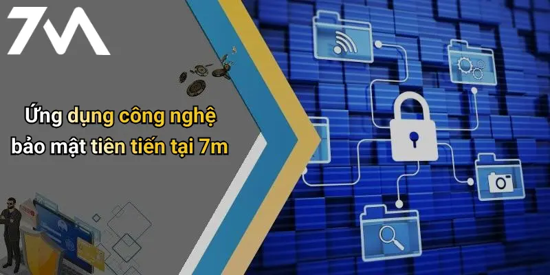 Ứng dụng công nghệ bảo mật tiên tiến tại 7m