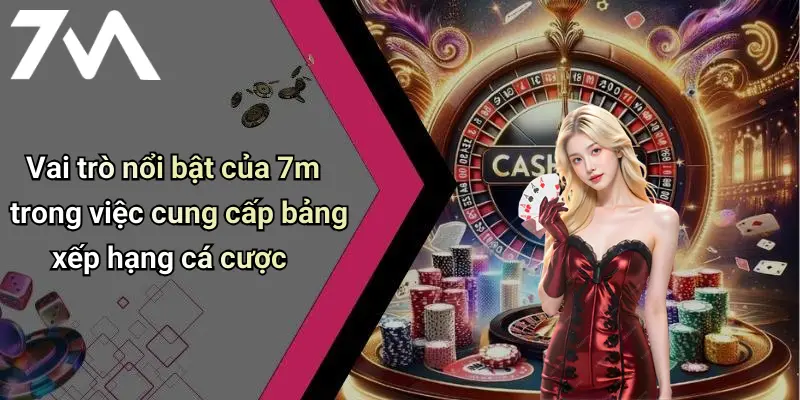 Vai trò nổi bật của 7m trong việc cung cấp bảng xếp hạng cá cược