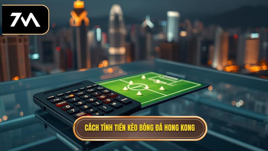 Cách tính tiền trong kèo bóng đá Hong Kong chi tiết nhất